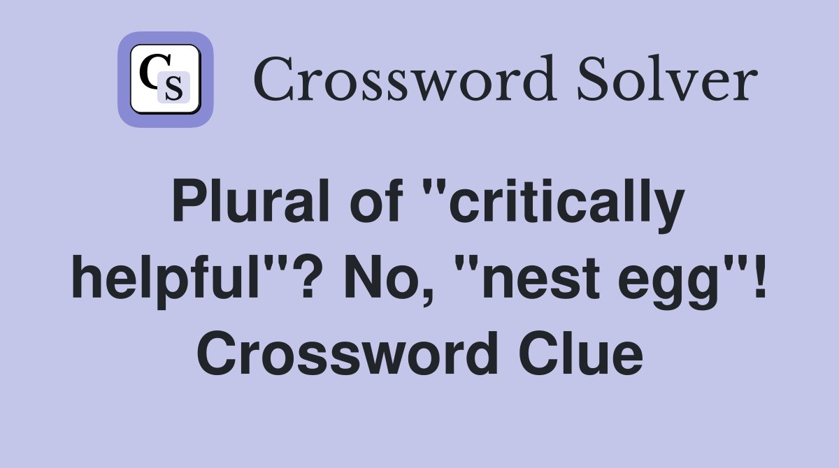 Plural of "critically helpful"? No, "nest egg"! Crossword Clue